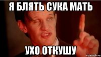 я блять сука мать ухо откушу