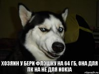 Хозяин у бери флэшку на 64 гб, она для пк на не для Nokia