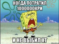 когда потратил 1000000кри и не выбил хт