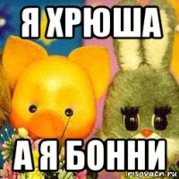 я хрюша а я бонни