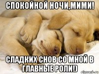 спокойной ночи,мими! сладких снов со мной в главные роли!)