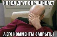 когда друг спрашивает а его комменты закрыты