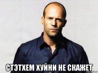  стэтхем хуйни не скажет