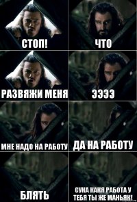 стоп! что развяжи меня ээээ мне надо на работу да на работу блять сука какя работа у тебя ты же маньяк!