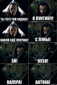 Ты чего там сидиш? Я лунтик!!! Какой ещё лунтик? С луны! Эй! Кузя! Валера! Антоха!