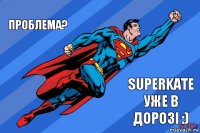 Проблема? SuperKate уже в дорозі :)