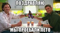 поздравляю мы проебали лето
