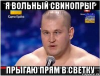 я вольный свинопрыг прыгаю прям в светку