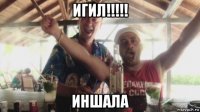 игил!!!!! иншала