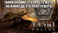 танки онлайн это просто жуть, но и иногда это просто жуть! 