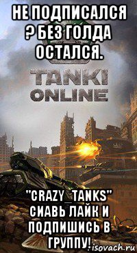 не подписался ? без голда остался. "crazy_tanks" сиавь лайк и подпишись в группу!