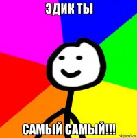 эдик ты самый самый!!!