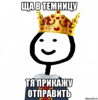 ща в темницу тя прикажу отправить