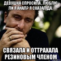 девушка спросила , люблю ли я анал? я сказал да. связала и оттрахала резиновым членом