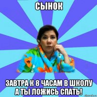 сынок завтра к 8 часам в школу а ты ложись спать!