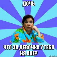 дочь что за девочка у тебя ня аве?