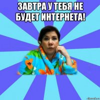 завтра у тебя не будет интернета! 