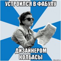 устроился в фабулу дизайнером колбасы