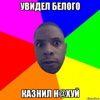 увидел белого казнил н@хуй