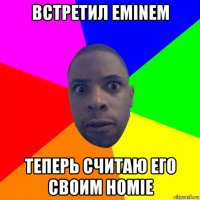 встретил eminem теперь считаю его своим homie