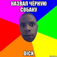 назвал чёрную собаку dick