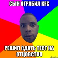 сын ограбил kfc решил сдать тест на отцовство