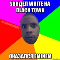 увидел white на black town оказался eminem