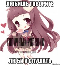 любишь говорить люби и слушать