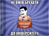 не вмів брехати до університету