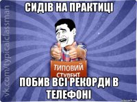 сидів на практиці побив всі рекорди в телефоні