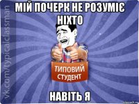 мій почерк не розуміє ніхто навіть я