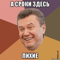 а сроки здесь лихие