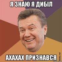 я знаю я дибіл ахахах признався
