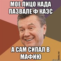 мое лицо када пазвале ф каэс а сам сипал в мафию