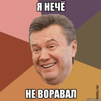 я нечё не воравал