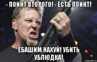 - поинт второго! - есть поинт! ебашим нахуй! убить ублюдка!