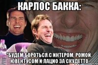 карлос бакка: "будем бороться с интером, ромой, ювентусом и лацио за скудетто