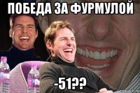 победа за фурмулой -51??