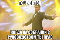 то чувство когда на собрании с руководством ты прав