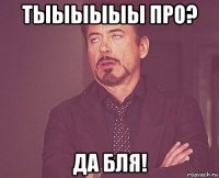 тыыыыыы про? да бля!