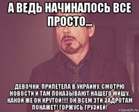 а ведь начиналось все просто... девочки, прилетела в украину, смотрю новости и там показывают нашего мишу, какой же он крутой!!!! он всем эти задротам покажет! горжусь грузией!