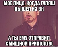 моё лицо, когда гуляш вышел из вк а ты ему отправил смищной прикол((9(