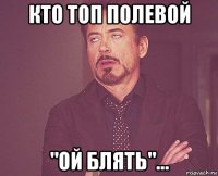 кто топ полевой "ой блять"...