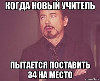 когда новый учитель пытается поставить 34 на место