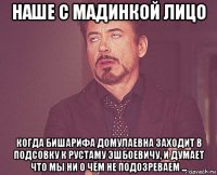 наше с мадинкой лицо когда бишарифа домулаевна заходит в подсовку к рустаму эшбоевичу, и думает что мы ни о чём не подозреваем ...