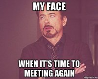 my face when it's time to meeting again