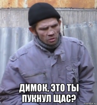  димок, это ты пукнул щас?