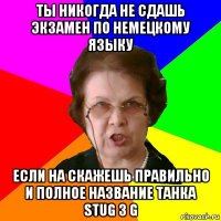 ты никогда не сдашь экзамен по немецкому языку если на скажешь правильно и полное название танка stug 3 g