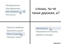 слышь, ты че такая дерзкая, а?