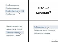 я тоже мелкая?